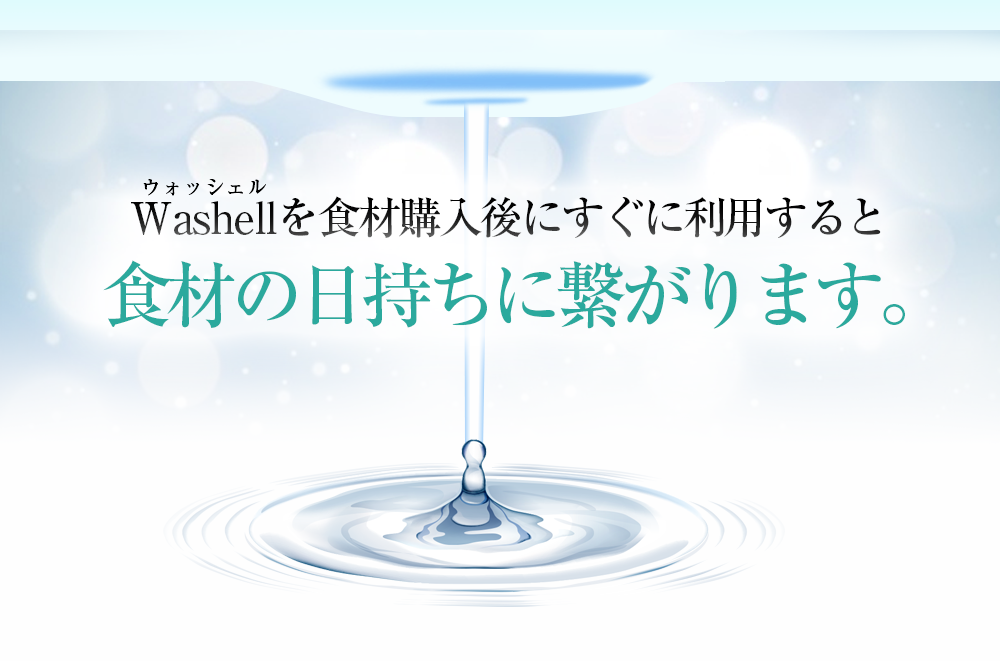 Washellを食材購入後にすぐに利用すると食材の日持ちに繋がります。